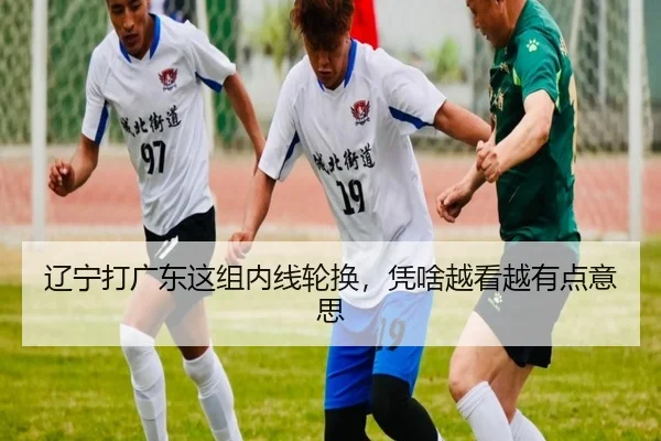辽宁打广东这组内线轮换，凭啥越看越有点意思