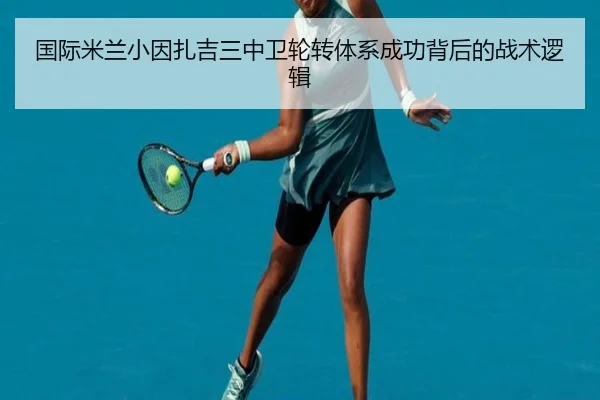 国际米兰小因扎吉三中卫轮转体系成功背后的战术逻辑
