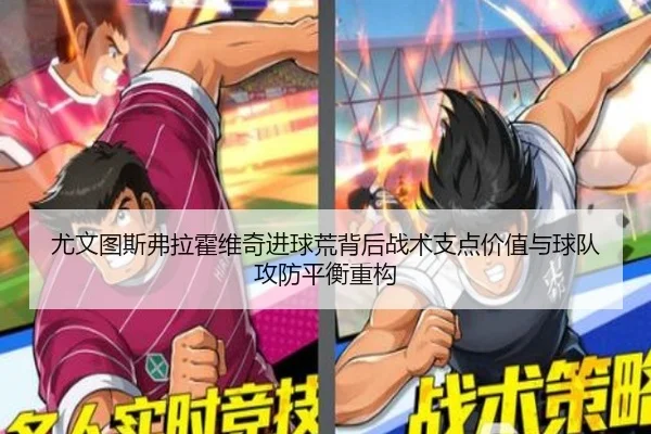 尤文图斯弗拉霍维奇进球荒背后战术支点价值与球队攻防平衡重构