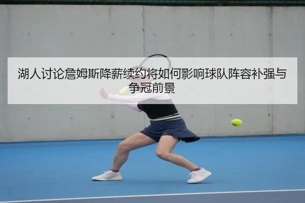 湖人讨论詹姆斯降薪续约将如何影响球队阵容补强与争冠前景