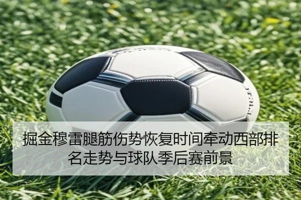 掘金穆雷腿筋伤势恢复时间牵动西部排名走势与球队季后赛前景