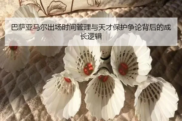 巴萨亚马尔出场时间管理与天才保护争论背后的成长逻辑