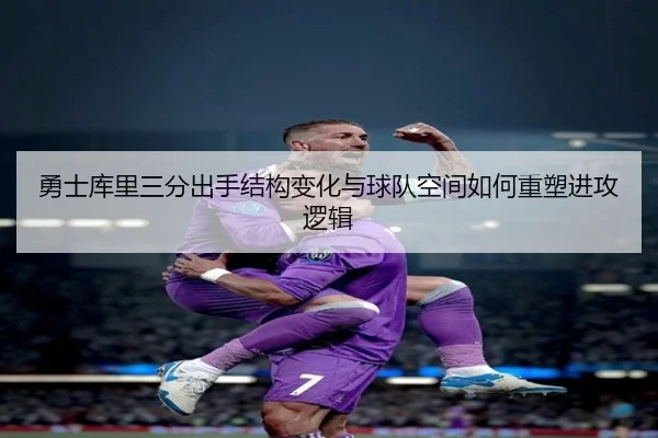 勇士库里三分出手结构变化与球队空间如何重塑进攻逻辑