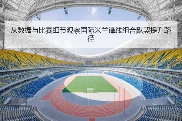 从数据与比赛细节观察国际米兰锋线组合默契提升路径