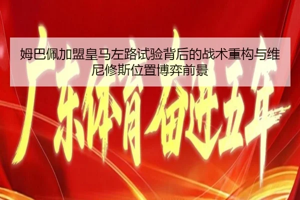 姆巴佩加盟皇马左路试验背后的战术重构与维尼修斯位置博弈前景