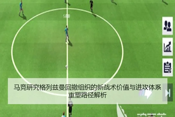 马竞研究格列兹曼回撤组织的新战术价值与进攻体系重塑路径解析