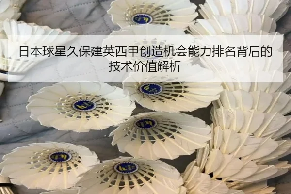 日本球星久保建英西甲创造机会能力排名背后的技术价值解析