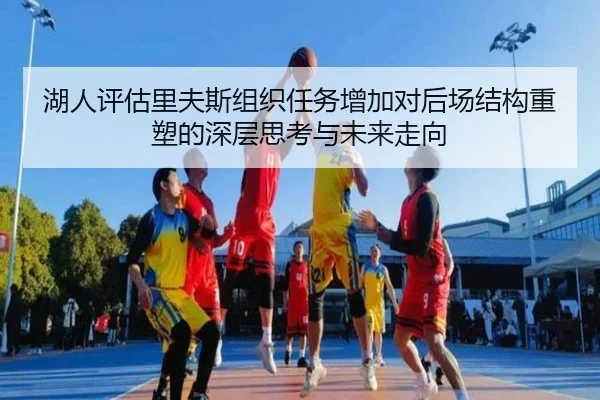 湖人评估里夫斯组织任务增加对后场结构重塑的深层思考与未来走向