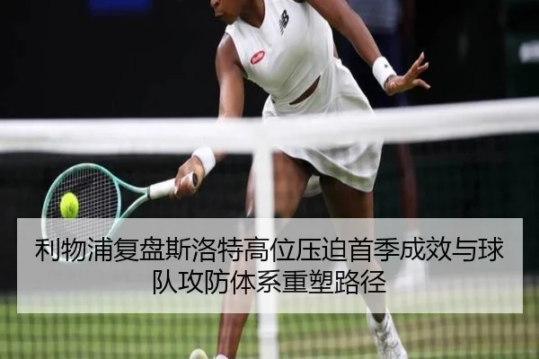 利物浦复盘斯洛特高位压迫首季成效与球队攻防体系重塑路径