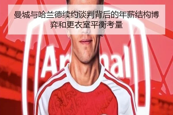 曼城与哈兰德续约谈判背后的年薪结构博弈和更衣室平衡考量