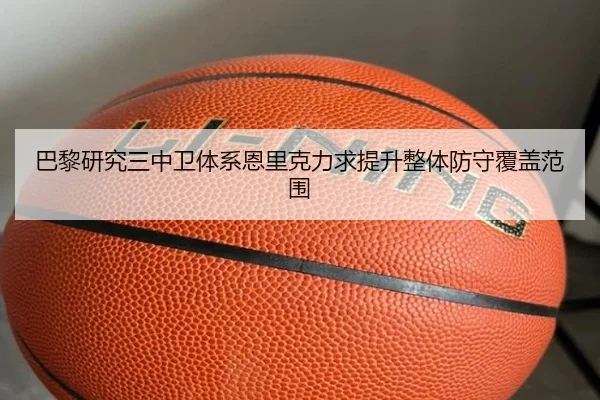 巴黎研究三中卫体系恩里克力求提升整体防守覆盖范围