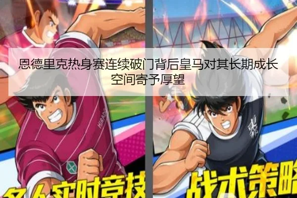 恩德里克热身赛连续破门背后皇马对其长期成长空间寄予厚望